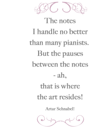 The notes I handle no better than many pianists. But the pauses between the notes - ah, that is where the art resides! Artur Schnabel!
